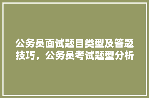 公务员面试题目类型及答题技巧，公务员考试题型分析题 专业填报