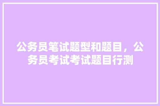 公务员笔试题型和题目，公务员考试考试题目行测 大学排名