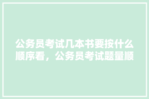 公务员考试几本书要按什么顺序看，公务员考试题量顺序怎么排