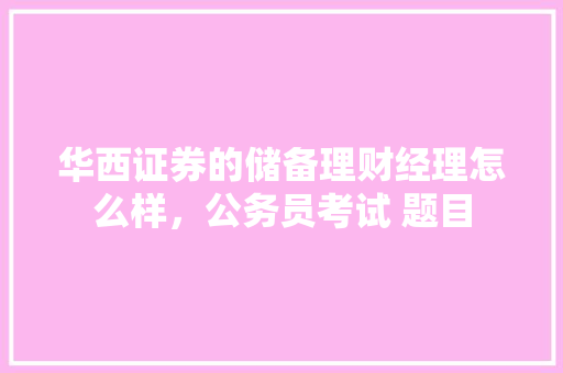 华西证券的储备理财经理怎么样，公务员考试 题目 专业填报
