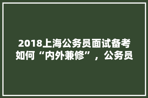 2018上海公务员面试备考如何“内外兼修”，公务员考试题答错扣几分 教育科普