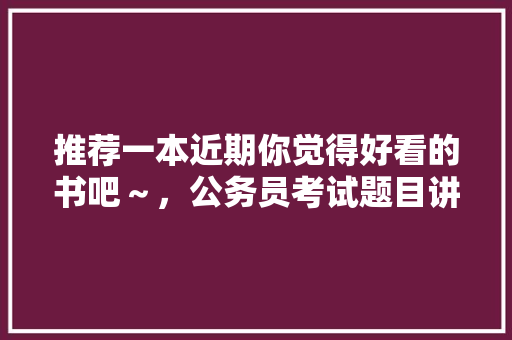 推荐一本近期你觉得好看的书吧～，公务员考试题目讲解 大学排名