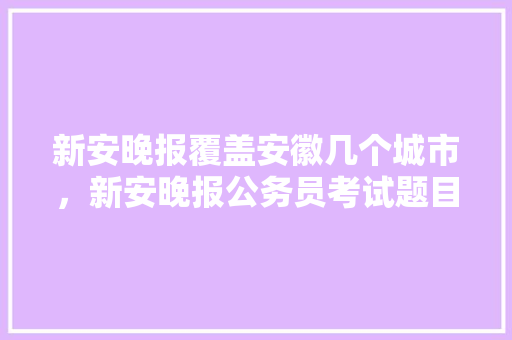 新安晚报覆盖安徽几个城市，新安晚报公务员考试题目及答案 教育科普
