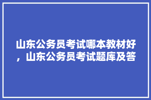 山东公务员考试哪本教材好，山东公务员考试题库及答案 专业填报