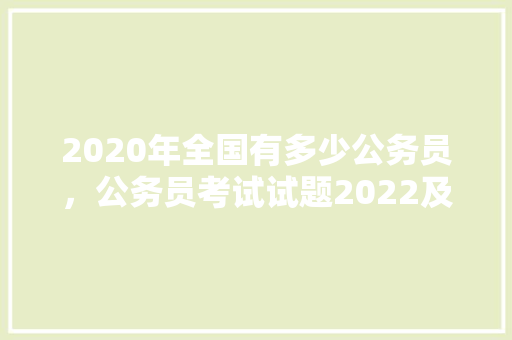 2020年全国有多少公务员，公务员考试试题2022及答案 教育科普