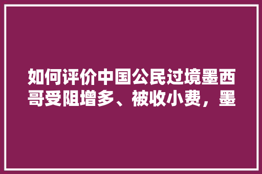 如何评价中国公民过境墨西哥受阻增多、被收小费，墨西哥公务员考试题目及答案 专业填报