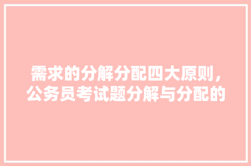 需求的分解分配四大原则，公务员考试题分解与分配的区别