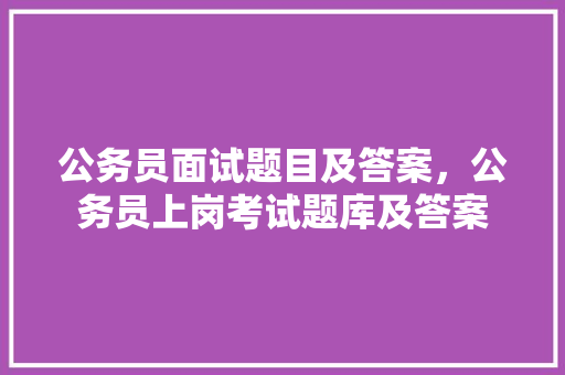公务员面试题目及答案，公务员上岗考试题库及答案 公考知识