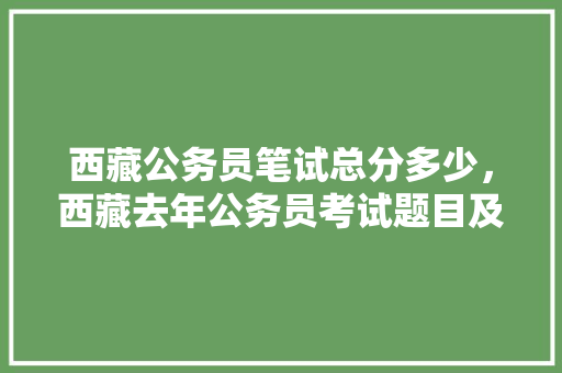 西藏公务员笔试总分多少，西藏去年公务员考试题目及答案 大学排名