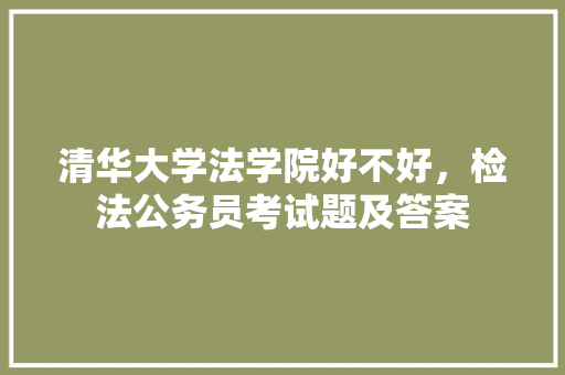 清华大学法学院好不好，检法公务员考试题及答案 教育科普