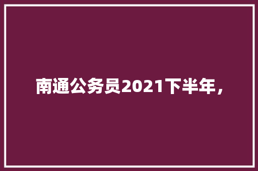 南通公务员2021下半年，