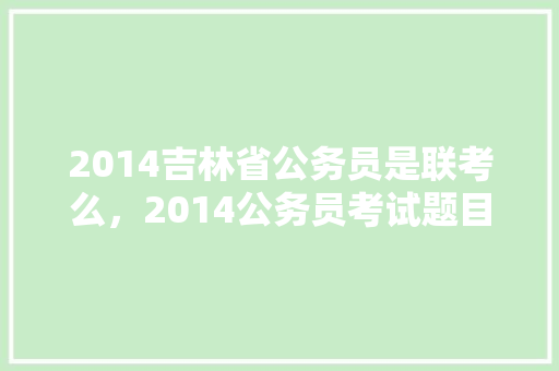 2014吉林省公务员是联考么，2014公务员考试题目及答案 公考知识