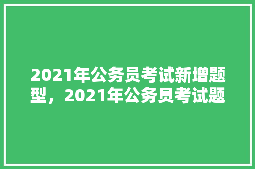 2021年公务员考试新增题型，2021年公务员考试题目及答案 建筑考试