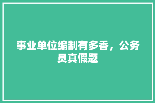 事业单位编制有多香，公务员真假题 建筑考试