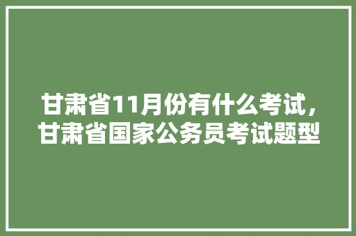 甘肃省11月份有什么考试，甘肃省国家公务员考试题型分布