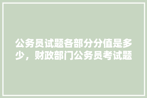公务员试题各部分分值是多少，财政部门公务员考试题库及答案 教育科普