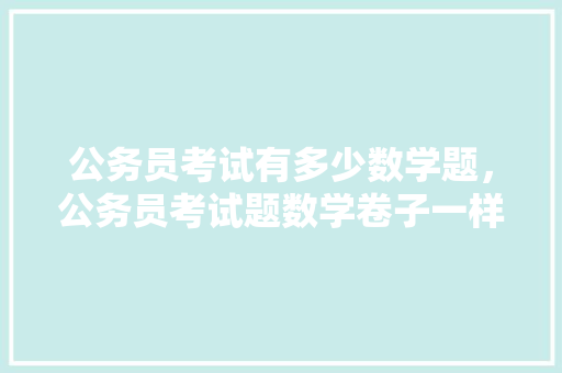 公务员考试有多少数学题，公务员考试题数学卷子一样吗 公考知识