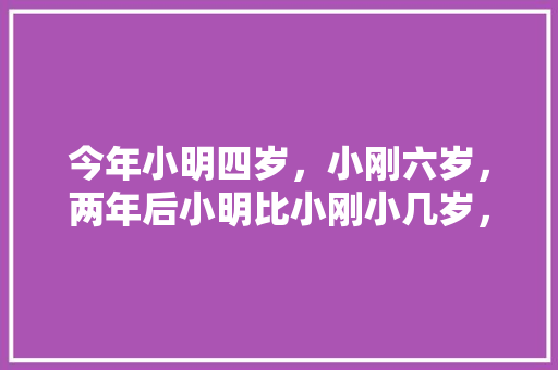 今年小明四岁，小刚六岁，两年后小明比小刚小几岁，汶川地震公务员考试题及答案 大学排名