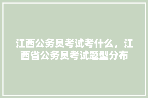 江西公务员考试考什么，江西省公务员考试题型分布 建筑考试