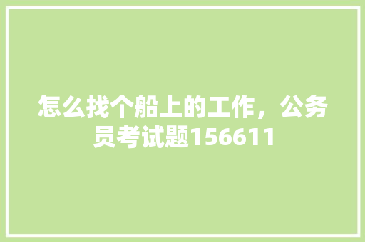 怎么找个船上的工作，公务员考试题156611 专业填报