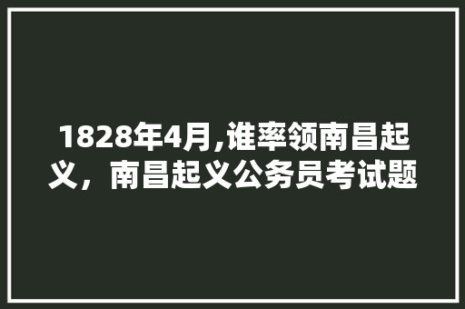1828年4月,谁率领南昌起义，南昌起义公务员考试题目及答案 专业填报