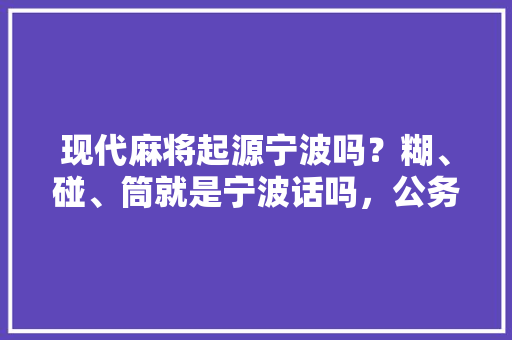 现代麻将起源宁波吗？糊、碰、筒就是宁波话吗，公务员考试图片题