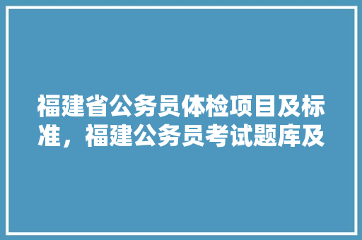 福建省公务员体检项目及标准,福建公务员考试题库及答案4000题 大学排名 福建省公务员体检项目及标准,福建公务员考试题库及答案4000题 大学排名