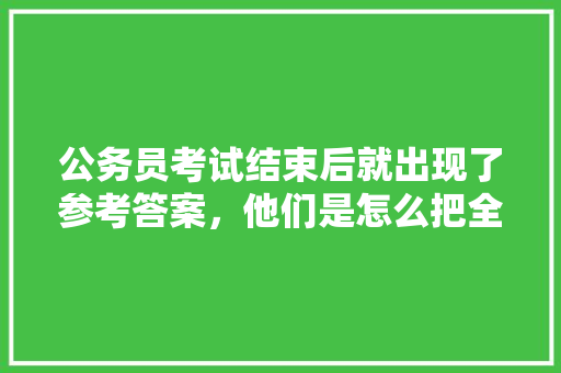公务员考试结束后就出现了参考答案，他们是怎么把全部题目记录下来的，快速做完公务员考试题目的软件 公考知识