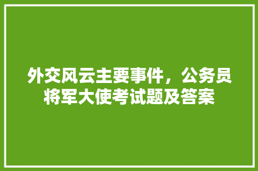 外交风云主要事件，公务员将军大使考试题及答案