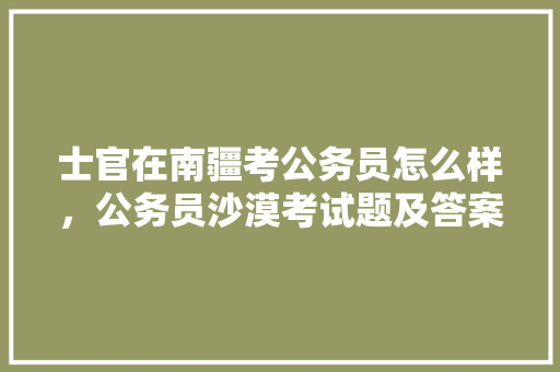 士官在南疆考公务员怎么样，公务员沙漠考试题及答案 公考知识