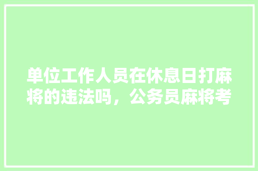 单位工作人员在休息日打麻将的违法吗，公务员麻将考试题及答案 建筑考试