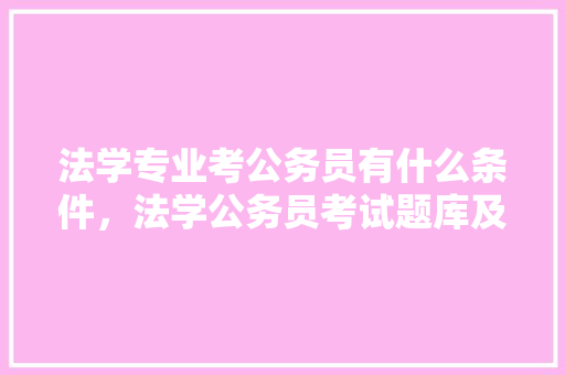 法学专业考公务员有什么条件，法学公务员考试题库及答案
