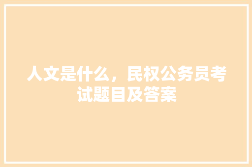 人文是什么，民权公务员考试题目及答案