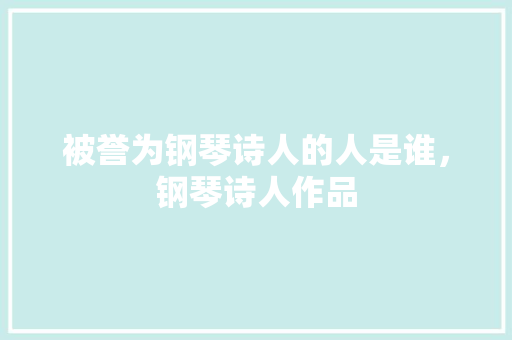 被誉为钢琴诗人的人是谁，钢琴诗人作品
