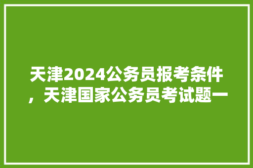 天津2024公务员报考条件，天津国家公务员考试题一样吗