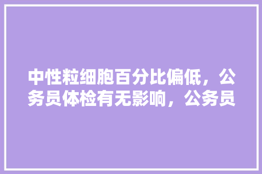 中性粒细胞百分比偏低，公务员体检有无影响，公务员考试题目比值怎么算 专业填报