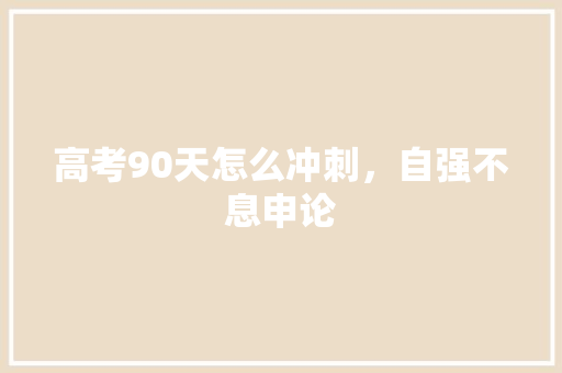 高考90天怎么冲刺，自强不息申论 建筑考试