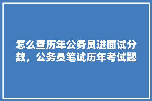 怎么查历年公务员进面试分数，公务员笔试历年考试题及答案 公考知识
