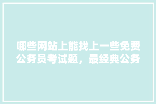 哪些网站上能找上一些免费公务员考试题，最经典公务员考试题及答案