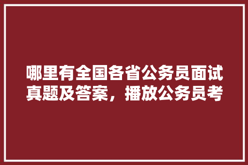 哪里有全国各省公务员面试真题及答案，播放公务员考试题库的软件 教育科普