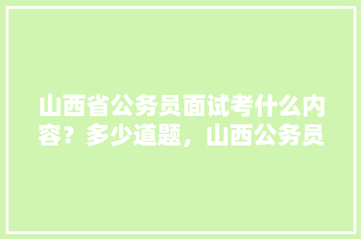 山西省公务员面试考什么内容？多少道题，山西公务员考试题型分布 公考知识