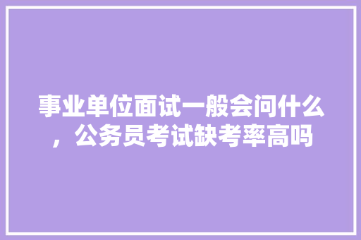 事业单位面试一般会问什么，公务员考试缺考率高吗 建筑考试