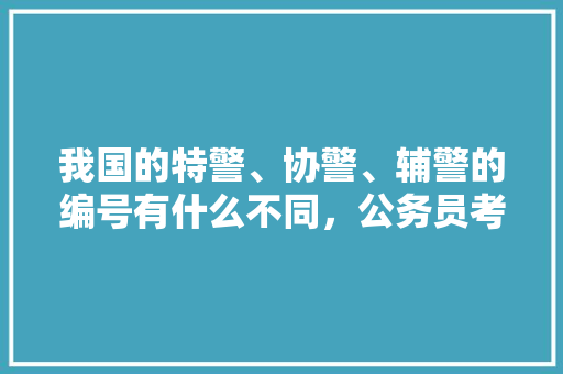 我国的特警、协警、辅警的编号有什么不同，公务员考试题有字母题吗
