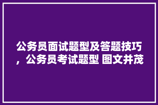 公务员面试题型及答题技巧，公务员考试题型 图文并茂 公考知识
