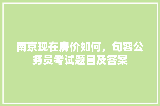 南京现在房价如何，句容公务员考试题目及答案