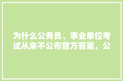 为什么公务员、事业单位考试从来不公布官方答案，公务员考试题和答案一样吗 建筑考试