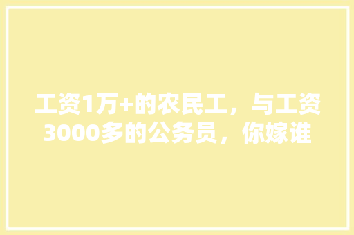 工资1万+的农民工，与工资3000多的公务员，你嫁谁，公务员考试题目3000题 公考知识