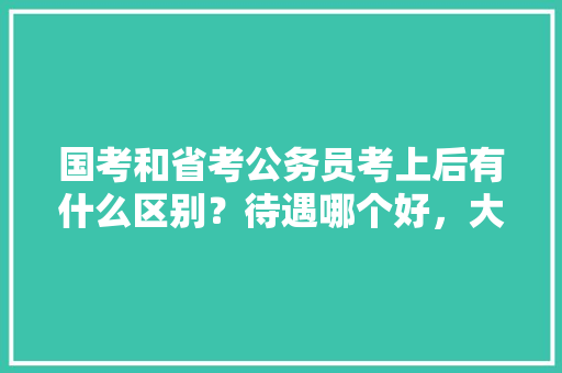 国考和省考公务员考上后有什么区别？待遇哪个好，大陆公务员考试题目及答案 公考知识