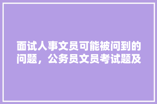 面试人事文员可能被问到的问题，公务员文员考试题及答案 公考知识