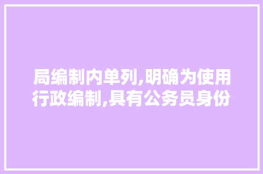 局编制内单列,明确为使用行政编制,具有公务员身份的人员.这句话是什么意思？拜求分析一下，入编公务员考试题及答案